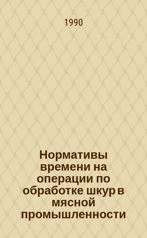 Нормативы времени на операции по обработке шкур в мясной промышленности