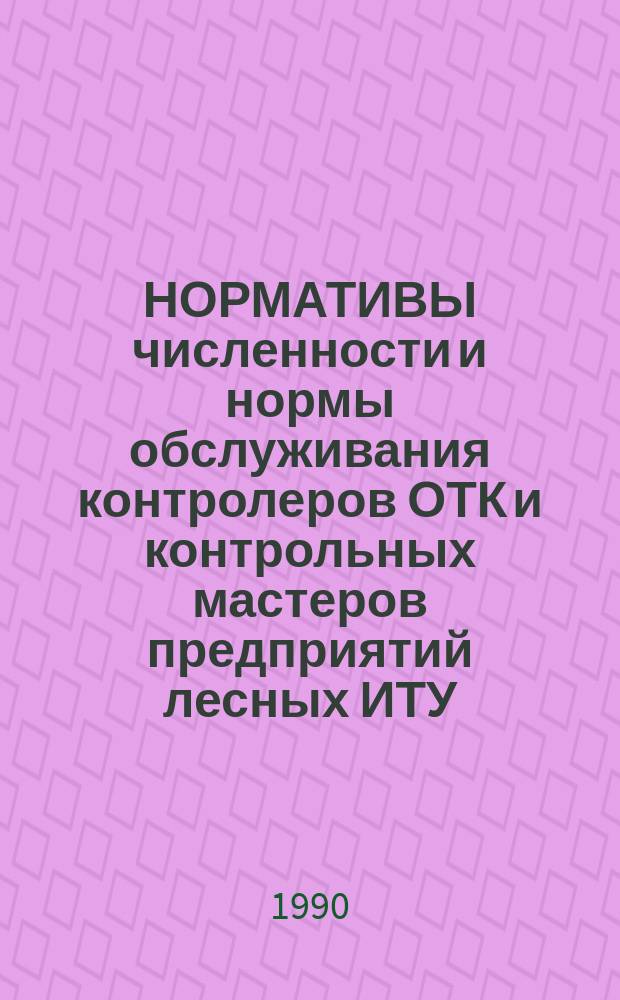 НОРМАТИВЫ численности и нормы обслуживания контролеров ОТК и контрольных мастеров предприятий лесных ИТУ : (Метод. рекомендации)