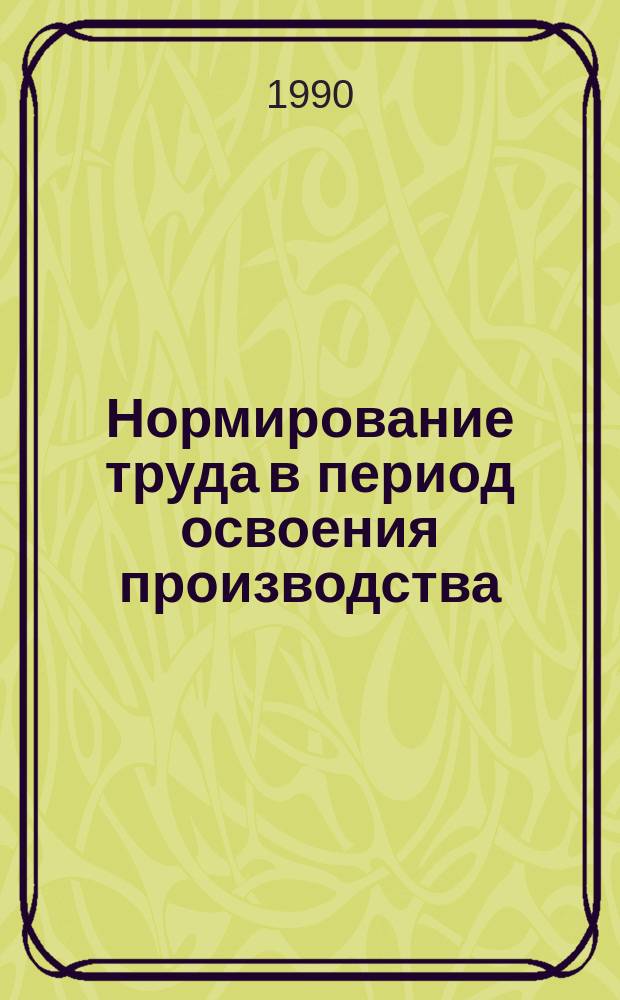 Нормирование труда в период освоения производства : Отрасл. нормативы : Утв. М-вом электротехн. пром-сти и приборостроения СССР 28.05.90 : Срок действия до 01.10.95