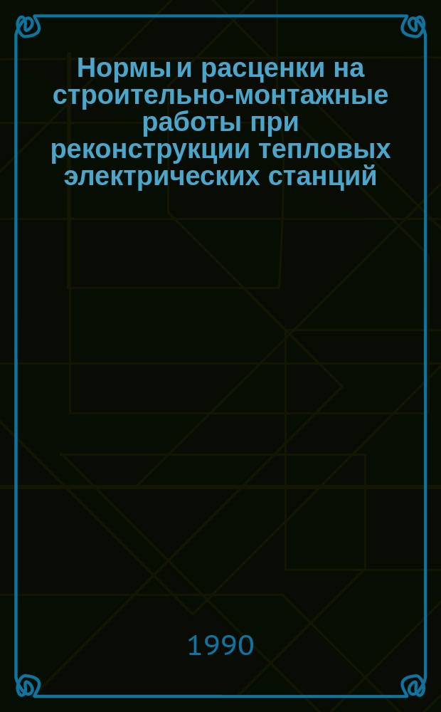 Нормы и расценки на строительно-монтажные работы при реконструкции тепловых электрических станций