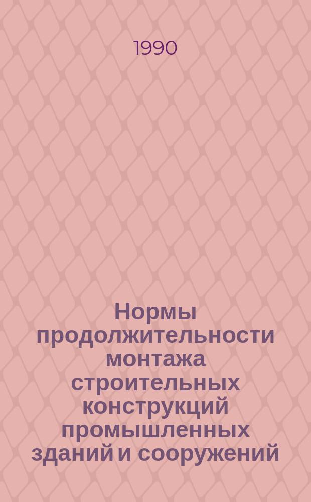 Нормы продолжительности монтажа строительных конструкций промышленных зданий и сооружений : ВСН 518-90