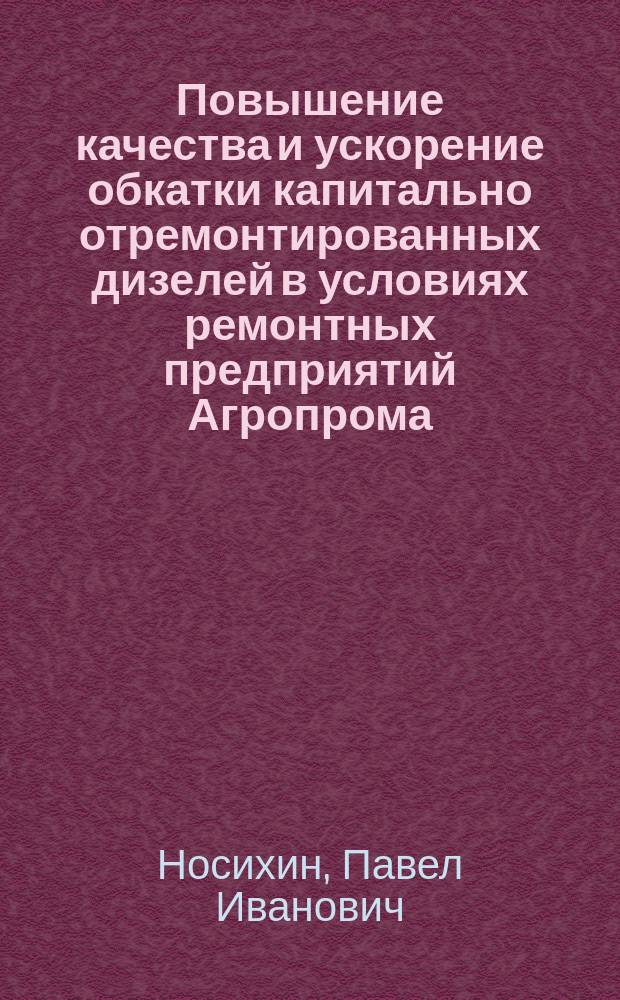 Повышение качества и ускорение обкатки капитально отремонтированных дизелей в условиях ремонтных предприятий Агропрома : Автореф. дис. на соиск. учен. степ. канд. техн. наук : (05.20.03)