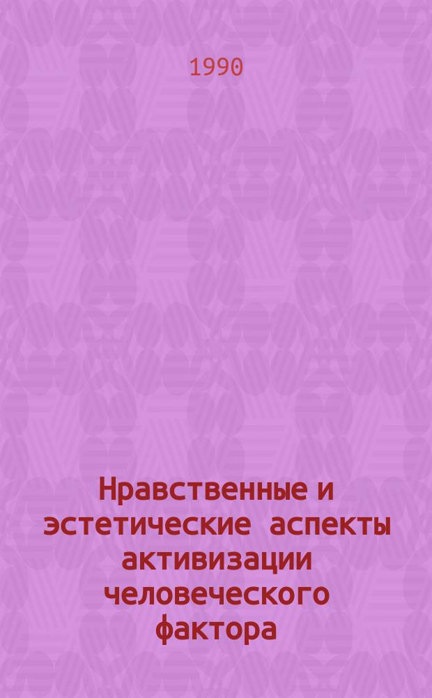 Нравственные и эстетические аспекты активизации человеческого фактора : (Темат. сб. науч. тр.)