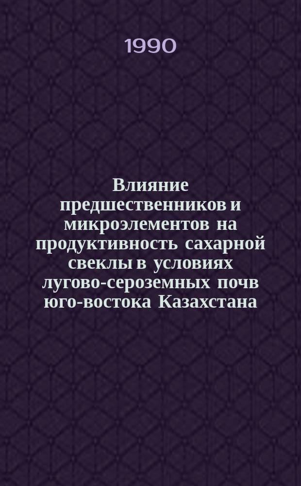 Влияние предшественников и микроэлементов на продуктивность сахарной свеклы в условиях лугово-сероземных почв юго-востока Казахстана : Автореф. дис. на соиск. учен. степ. канд. с.-х. наук : (06.01.09; 06.01.01)
