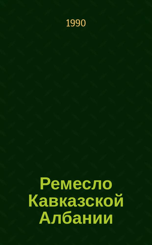 Ремесло Кавказской Албании (III-VIII вв.) : Автореф. дис. на соиск. учен. степ. канд. ист. наук : (07.00.02; 07.00.06)