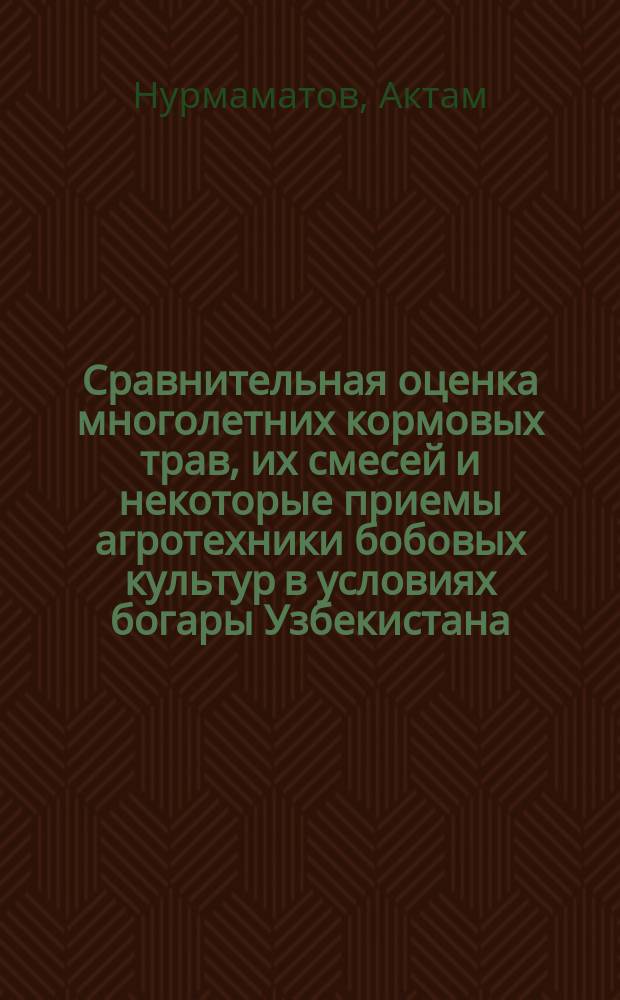 Сравнительная оценка многолетних кормовых трав, их смесей и некоторые приемы агротехники бобовых культур в условиях богары Узбекистана : Автореф. дис. на соиск. учен. степ. канд.с.-х. наук : (06.01.09)