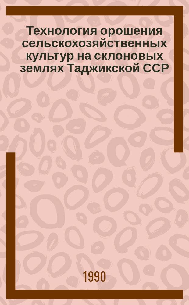 Технология орошения сельскохозяйственных культур на склоновых землях Таджикской ССР : Дис. на соиск. учен. степ. д-ра техн. наук Автореферат : (06.01.02)