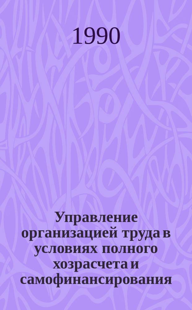 Управление организацией труда в условиях полного хозрасчета и самофинансирования : Учеб. пособие