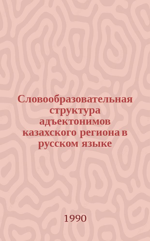 Словообразовательная структура адъектонимов казахского региона в русском языке : Автореф. дис. на соиск. учен. степ. канд. филол. наук : (10.02.01)