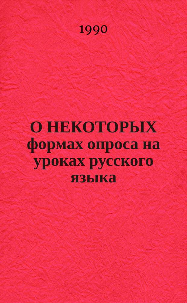 О НЕКОТОРЫХ формах опроса на уроках русского языка : Метод. разработка для преподавателей пед. уч-щ по спец. 0307 "Преподавание в нач. классах"
