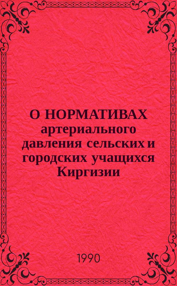 О НОРМАТИВАХ артериального давления сельских и городских учащихся Киргизии : (Метод. рекомендации)