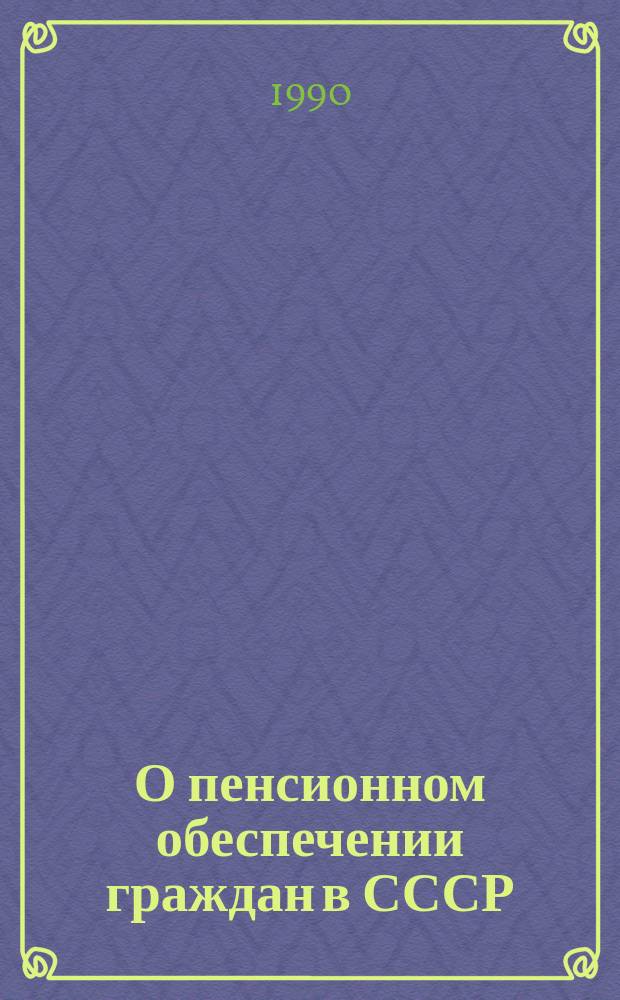 О пенсионном обеспечении граждан в СССР : Закон СССР. О порядке введения в действие Закона СССР "О пенсионном обеспечении граждан СССР" : Постановление Верховного Совета СССР. О пенсионном обеспечении военнослужащих : Закон СССР. О порядке введения в действие Закона СССР "О пенсионном обеспечении военнослужащих" : Постановление Верховного Совета СССР