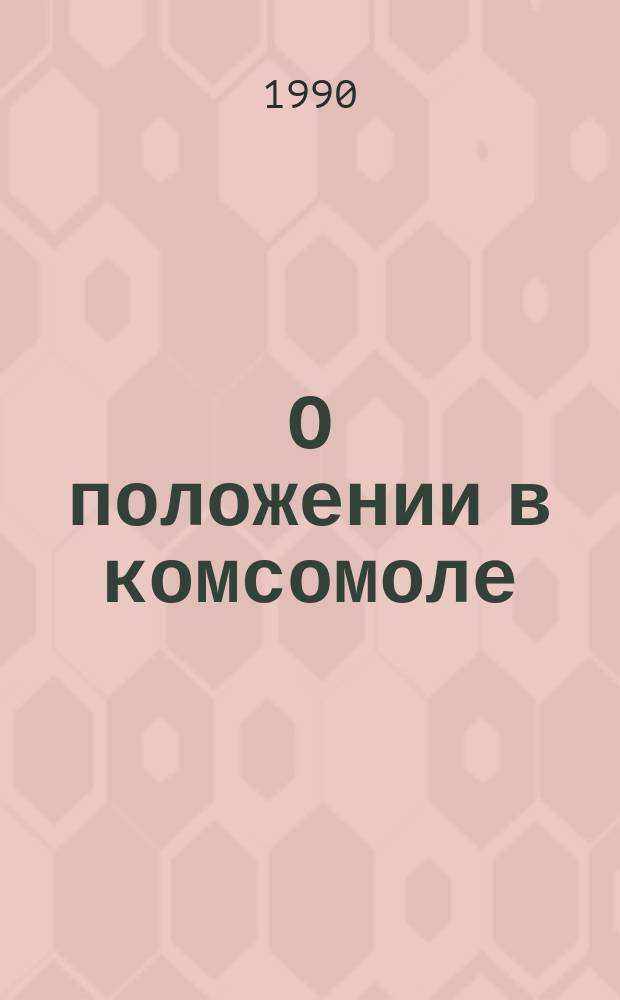 О положении в комсомоле : Сборник : К XXI съезду ВЛКСМ