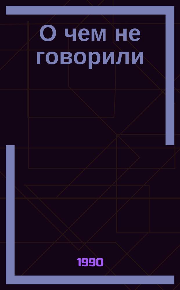 О чем не говорили : Докум. рассказы : Для ст. шк.возраста