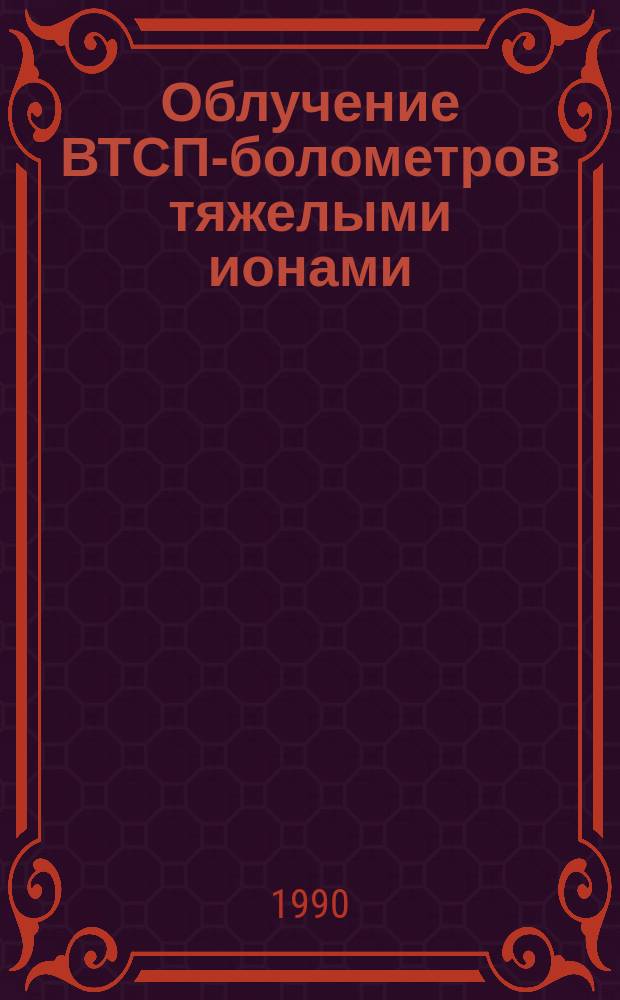 Облучение ВТСП-болометров тяжелыми ионами (1 МэВ/нуклон) и частицами высоких энергий