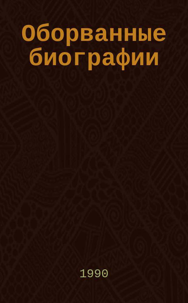 Оборванные биографии : Пропаганда лит. о выдающихся деятелях Сов. государства и Ком. партии, незаконно репрессир. в годы культа личности : (Метод. рекомендации б-кам)