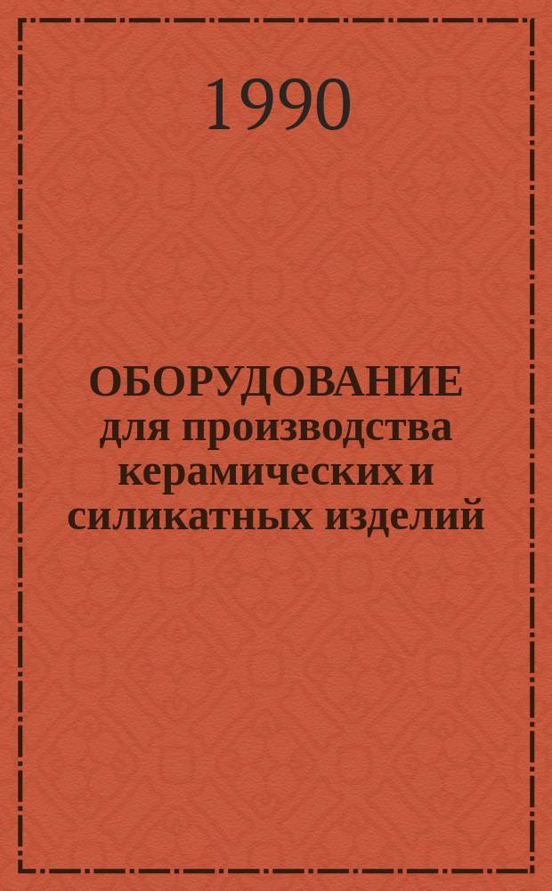 ОБОРУДОВАНИЕ для производства керамических и силикатных изделий : Отрасл. кат