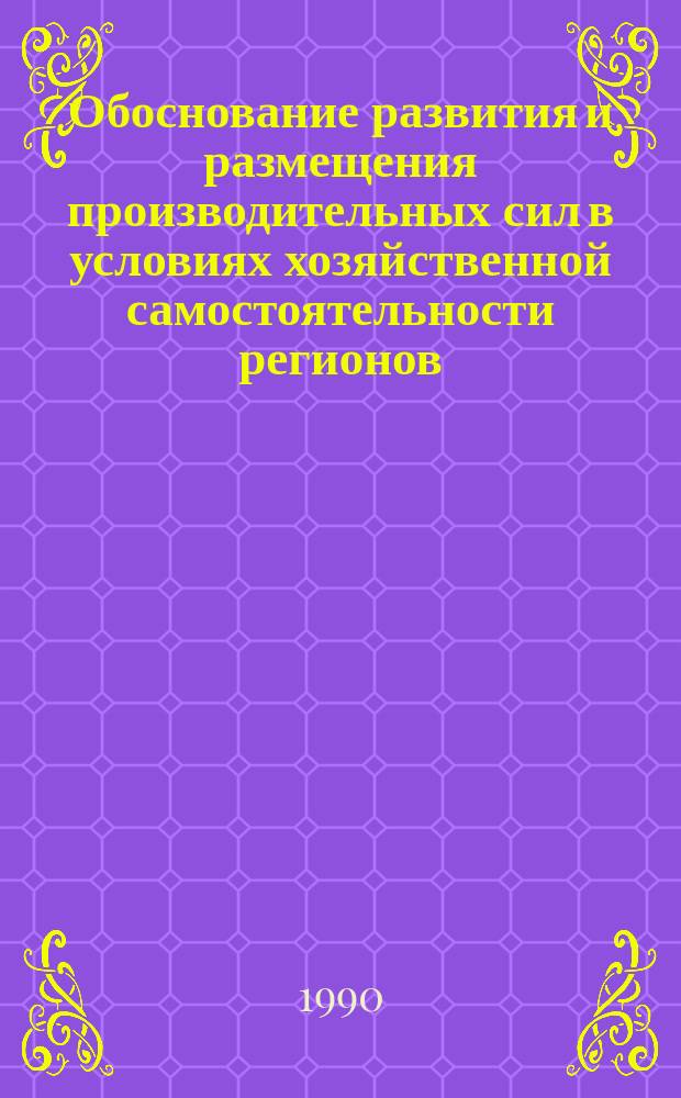 Обоснование развития и размещения производительных сил в условиях хозяйственной самостоятельности регионов : Сб. науч. тр