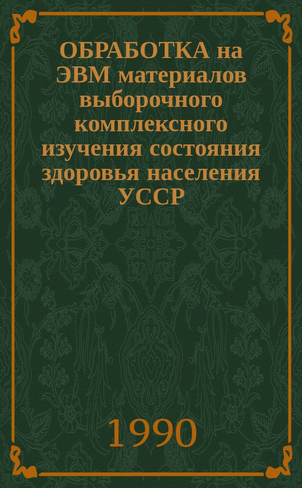 ОБРАБОТКА на ЭВМ материалов выборочного комплексного изучения состояния здоровья населения УССР : Метод. рекомендации