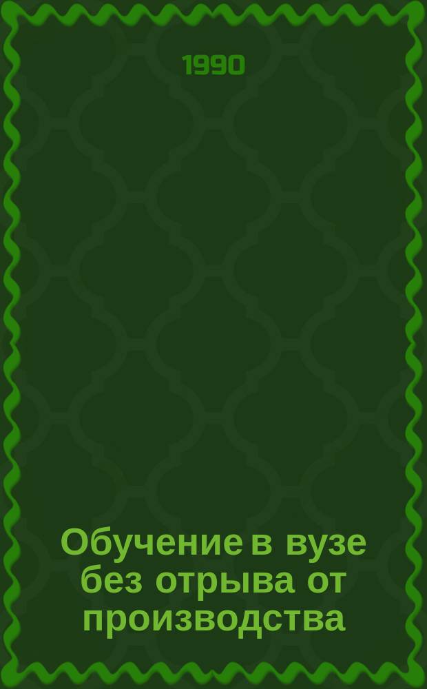 Обучение в вузе без отрыва от производства: формы, методы и средства совершенствования : Межвуз. сб. науч. тр