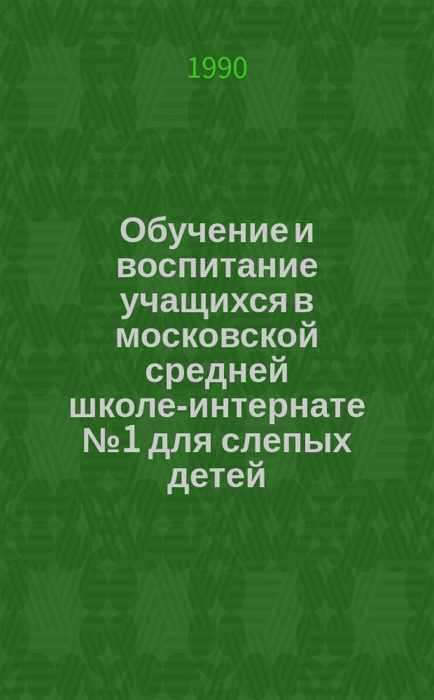 Обучение и воспитание учащихся в московской средней школе-интернате № 1 для слепых детей : (Из опыта работы учителей) : Сб. ст.