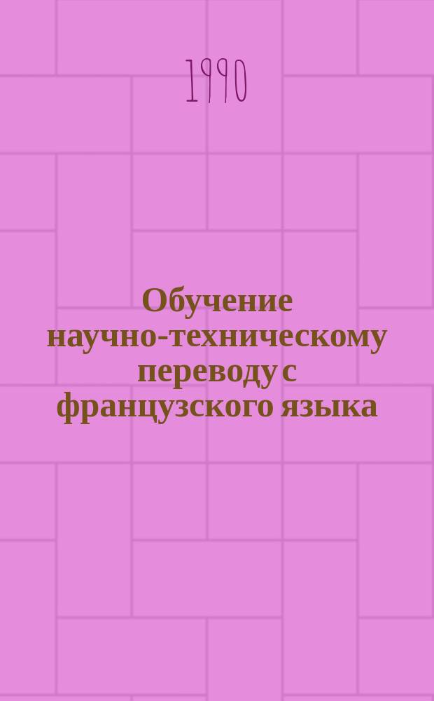 Обучение научно-техническому переводу с французского языка : Служеб. слова, залого-видо-временные формы глагола и синтаксис : (Метод. рекомендации)