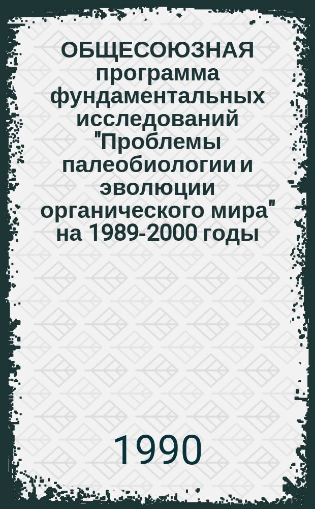 ОБЩЕСОЮЗНАЯ программа фундаментальных исследований "Проблемы палеобиологии и эволюции органического мира" на 1989-2000 годы