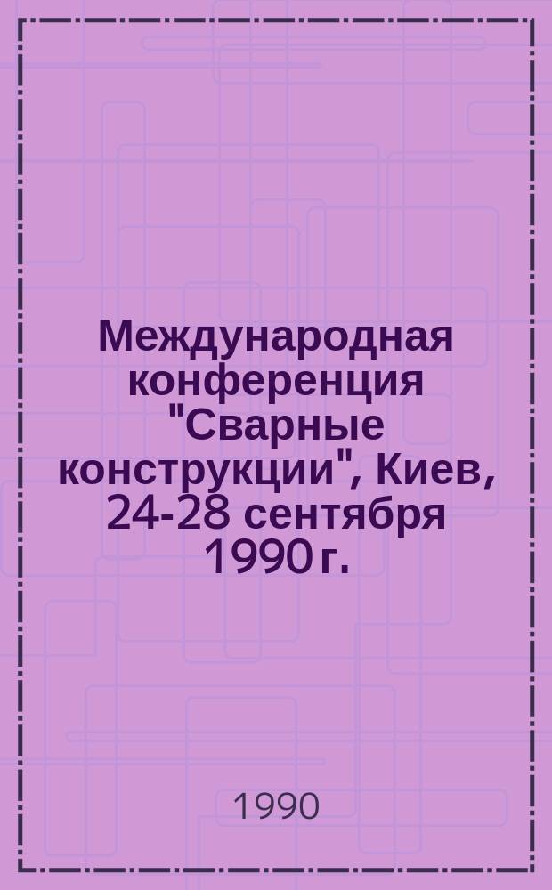 Международная конференция "Сварные конструкции", Киев, 24-28 сентября 1990 г. : Посвящается 120-летию Е.О. Патона : Тез. докл