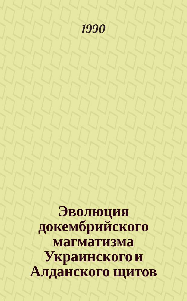 Эволюция докембрийского магматизма Украинского и Алданского щитов : Автореф. дис. на соиск. учен. степ. д-ра геол.-минерал. наук : (04.00.08)