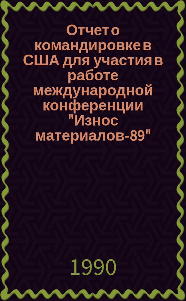 Отчет о командировке в США [для участия в работе международной конференции "Износ материалов-89", проходившей в г. Денвере в апреле 1989 г.]