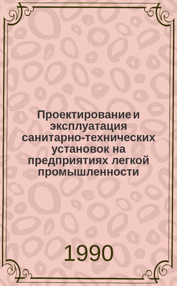 Проектирование и эксплуатация санитарно-технических установок на предприятиях легкой промышленности : Учеб. пособие для вузов по спец. "Машины и аппараты текстил., лег. пром-сти и быт. обслуж."