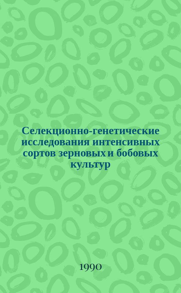 Селекционно-генетические исследования интенсивных сортов зерновых и бобовых культур : Сб. науч. тр