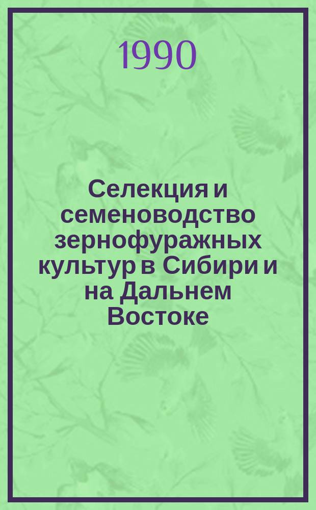 Селекция и семеноводство зернофуражных культур в Сибири и на Дальнем Востоке : Сб. науч. тр
