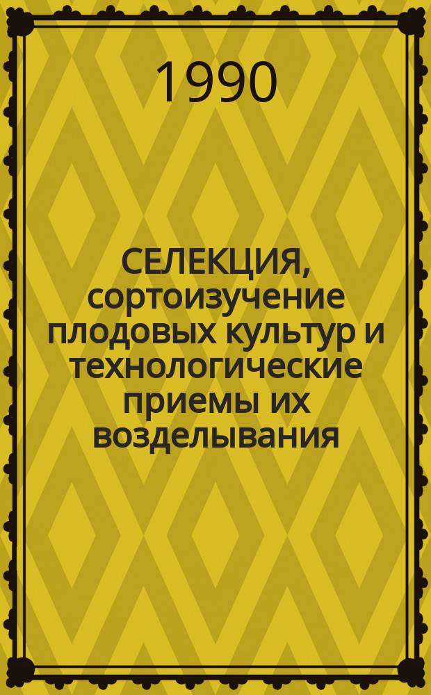 СЕЛЕКЦИЯ, сортоизучение плодовых культур и технологические приемы их возделывания : Сб. ст.
