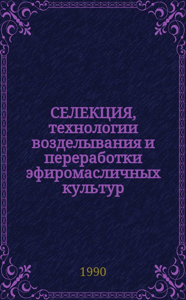 СЕЛЕКЦИЯ, технологии возделывания и переработки эфиромасличных культур : Сб. ст.
