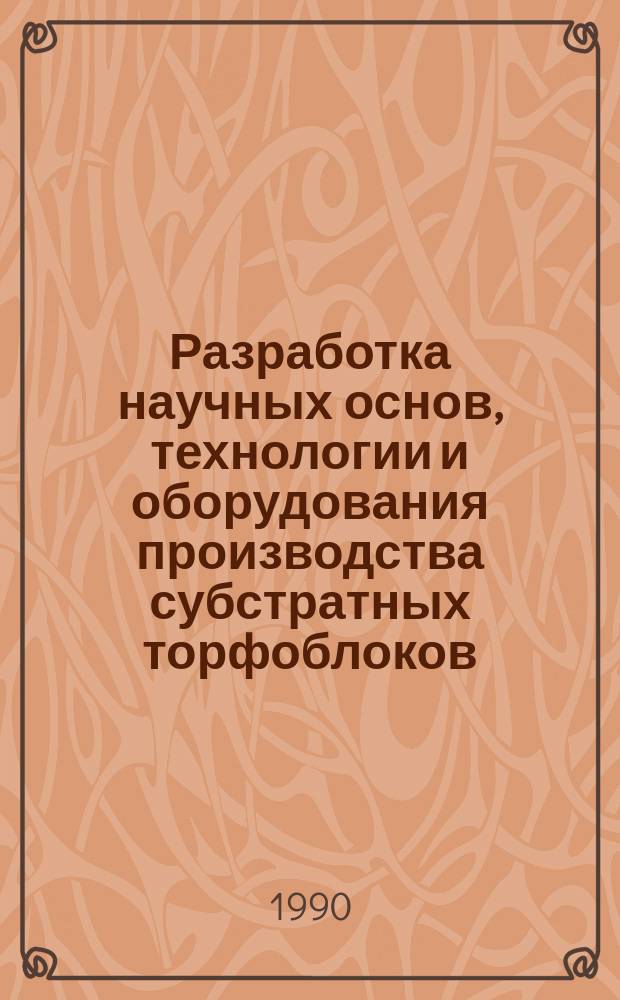 Разработка научных основ, технологии и оборудования производства субстратных торфоблоков : Автореф. дис. на соиск. учен. степ. д-ра техн. наук : (05.15.05)