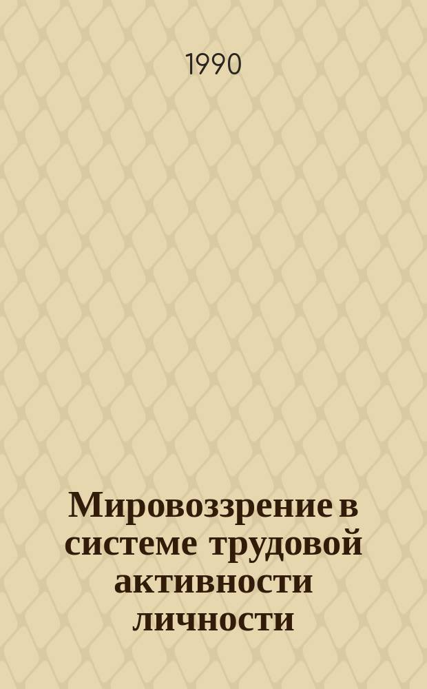 Мировоззрение в системе трудовой активности личности : Автореф. дис. на соиск. учен. степ. канд. филос. наук : (09.00.02)