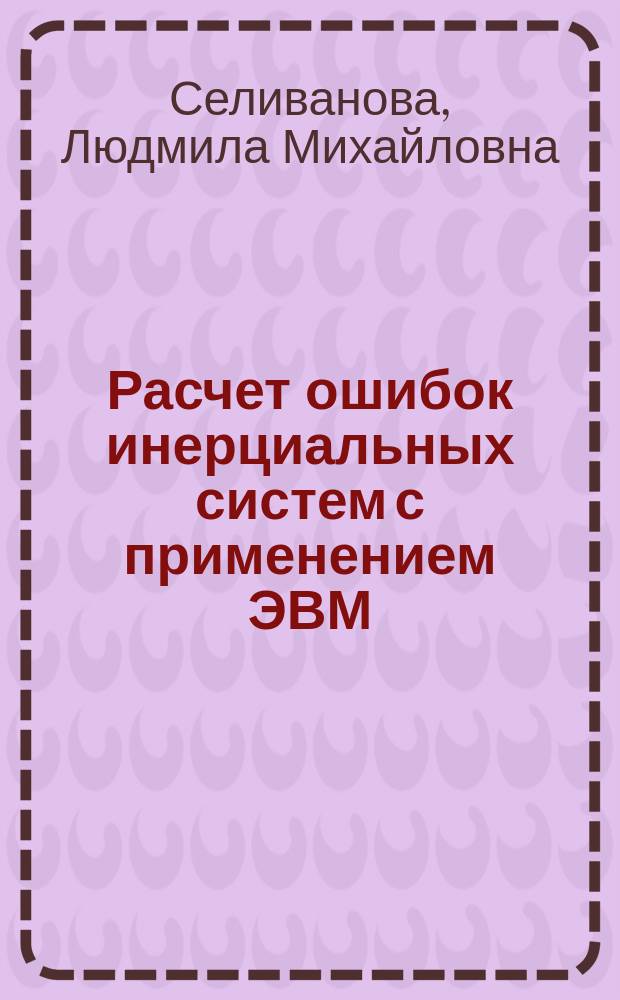 Расчет ошибок инерциальных систем с применением ЭВМ : Учеб. пособие по курсу "Расчет и синтез ИНС"