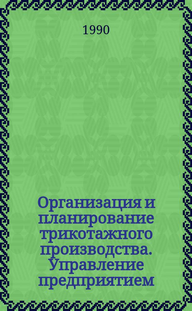 Организация и планирование трикотажного производства. Управление предприятием : Учеб. для вузов по спец. "Технология тканей и трикотажа"