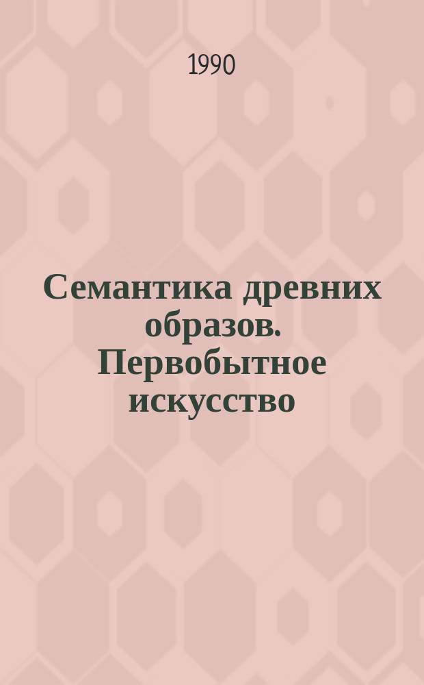 Семантика древних образов. Первобытное искусство : Сб. науч. тр