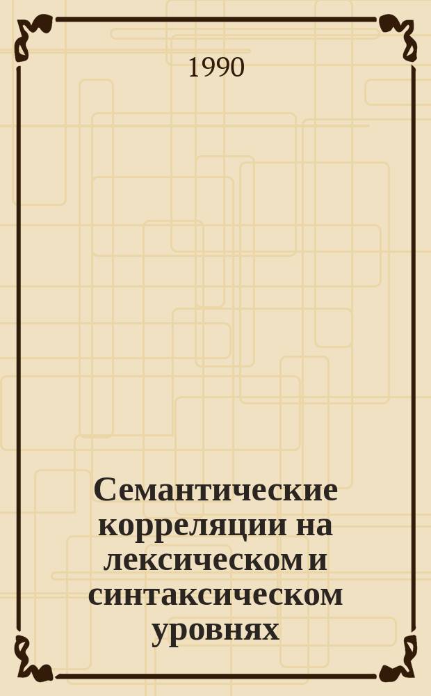 Семантические корреляции на лексическом и синтаксическом уровнях : Межвуз. сб. науч. тр