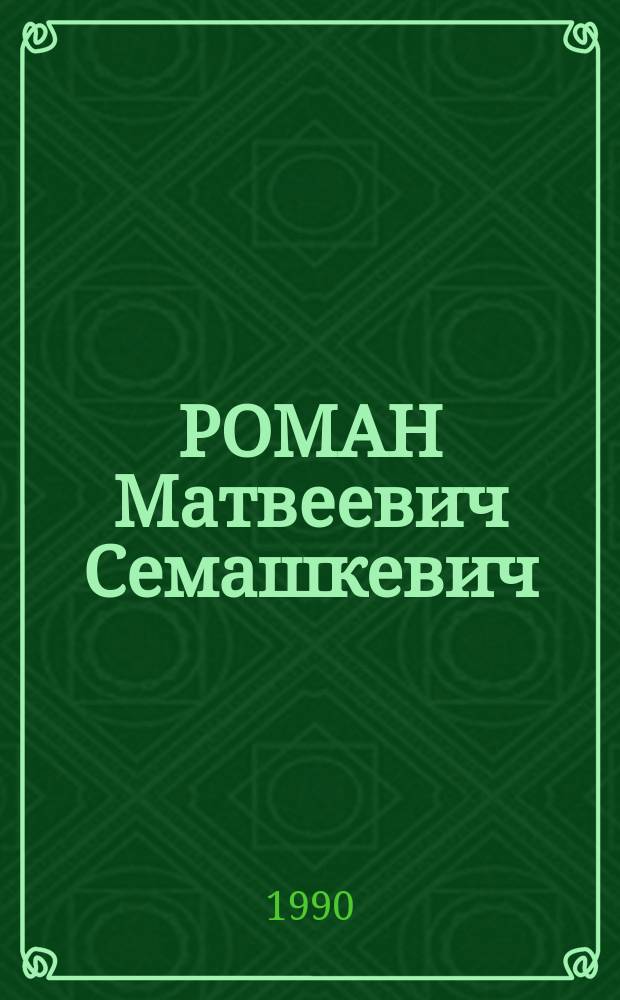 РОМАН Матвеевич Семашкевич : К 90-летию со дня рождения : Сб. материалов и кат. выст. произведений живописи и рисунка