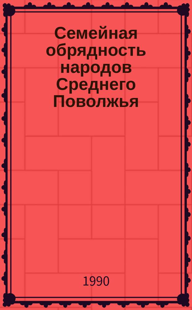 Семейная обрядность народов Среднего Поволжья : (Ист.-этногр. очерки)