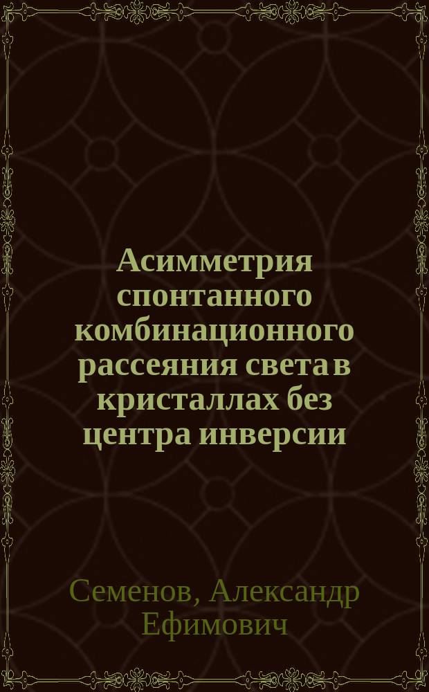 Асимметрия спонтанного комбинационного рассеяния света в кристаллах без центра инверсии : Автореф. дис. на соиск. учен. степ. д-ра физ.-мат. наук : (01.04.07)