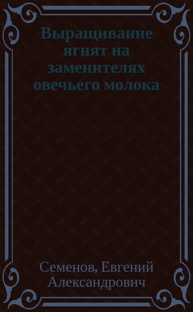 Выращивание ягнят на заменителях овечьего молока : Автореф. дис. на соиск. учен. степ. канд. с.-х. наук : (06.02.02)