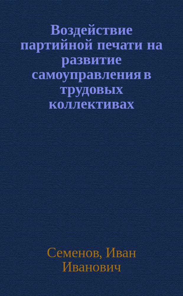 Воздействие партийной печати на развитие самоуправления в трудовых коллективах : (На материалах газ. респ. и обл. Сред. Поволжья) : Автореф. дис. на соиск. учен. степ. канд. ист. наук : (07.00.01)