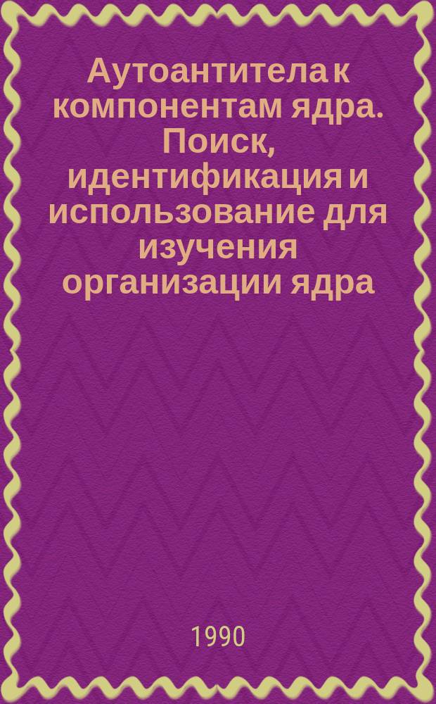 Аутоантитела к компонентам ядра. Поиск, идентификация и использование для изучения организации ядра : Автореф. дис. на соиск. учен. степ. канд. биол. наук