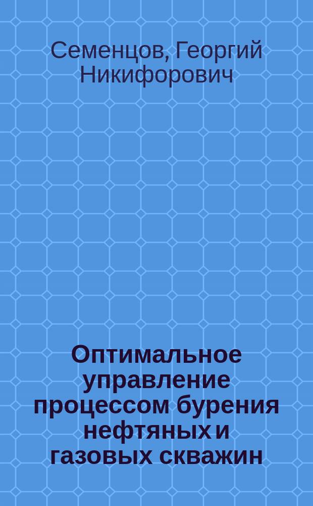 Оптимальное управление процессом бурения нефтяных и газовых скважин : Автореф. дис. на соиск. учен. степ. д. т. н