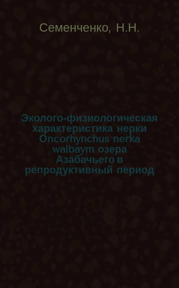 Эколого-физиологическая характеристика нерки Оncorhynchus nerka walbaym озера Азабачьего в репродуктивный период : Автореф. дис. на соиск. учен. степ. канд. биол. наук : (03.00.10)