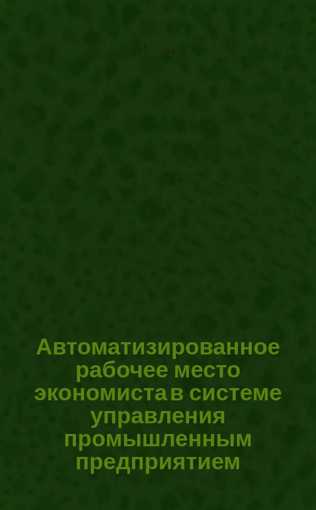 Автоматизированное рабочее место экономиста в системе управления промышленным предприятием : Автореф. дис. на соиск. учен. степ. канд. техн. наук : (05.13.10)